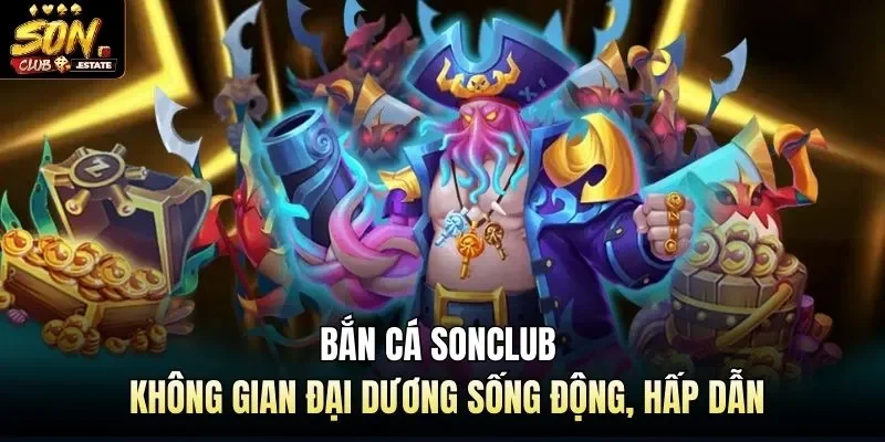 Bắn Cá Sonclub - Không Gian Đại Dương Sống Động, Hấp Dẫn