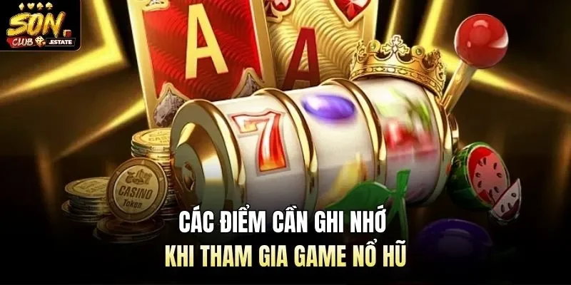 Các điểm cần ghi nhớ khi tham gia game nổ hũ