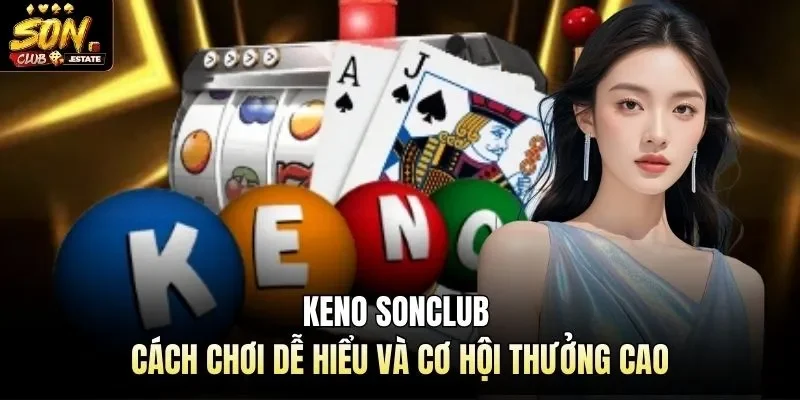 Keno Sonclub - Cách Chơi Dễ Hiểu Và Cơ Hội Thưởng Cao