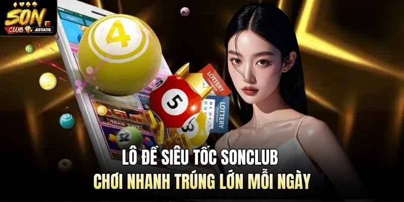 Lô Đề Siêu Tốc Sonclub - Chơi Nhanh Trúng Lớn Mỗi Ngày