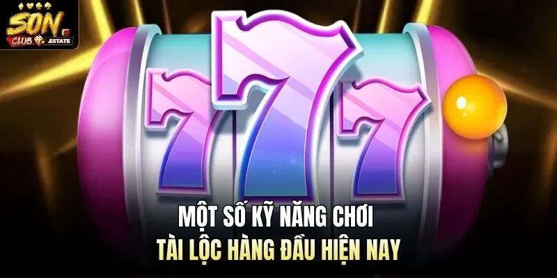 Một số kỹ năng chơi tài lộc hàng đầu hiện nay