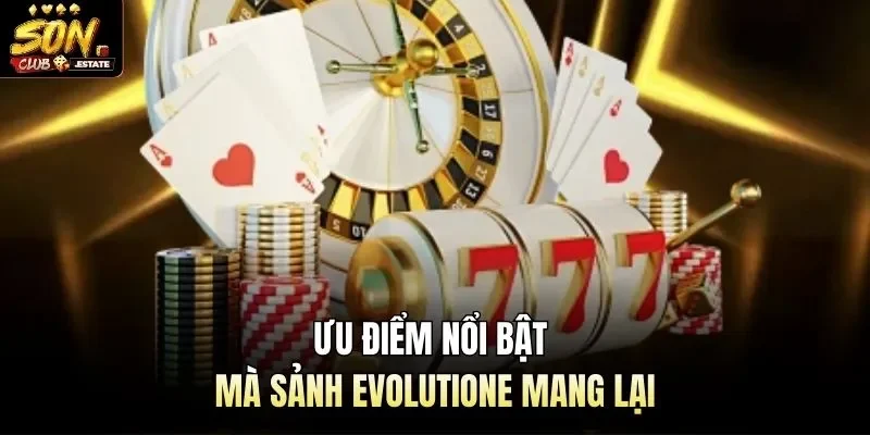 Ưu điểm nổi bật mà sảnh Evolutione mang lại
